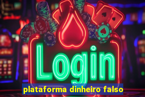 plataforma dinheiro falso